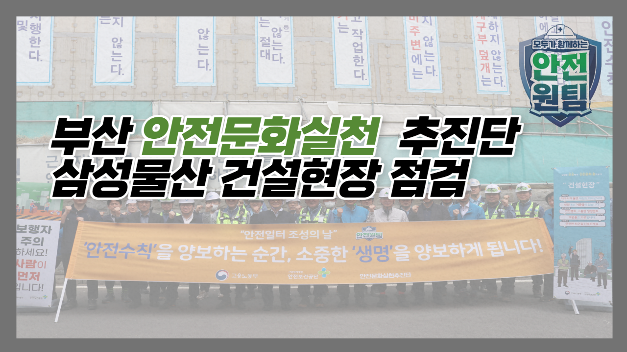 [부산] 안전문화 실천추진단, 삼성물산 건설현장 순회 점검